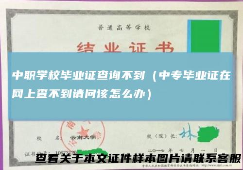 中职学校毕业证查询不到（中专毕业证在网上查不到请问该怎么办）
