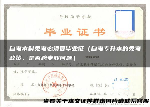 自考本科免考必须要毕业证（自考专升本的免考政策、是否跨专业问题）