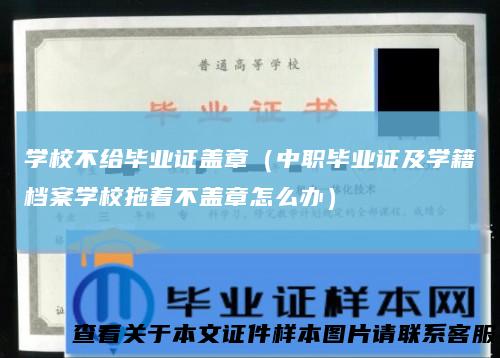 学校不给毕业证盖章（中职毕业证及学籍档案学校拖着不盖章怎么办）