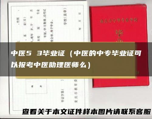 中医5 3毕业证（中医的中专毕业证可以报考中医助理医师么）