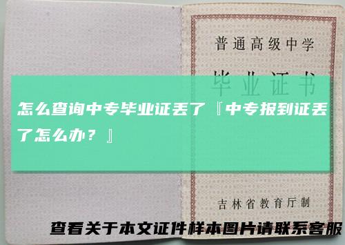 怎么查询中专毕业证丢了『中专报到证丢了怎么办？』