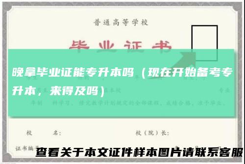 晚拿毕业证能专升本吗（现在开始备考专升本，来得及吗）