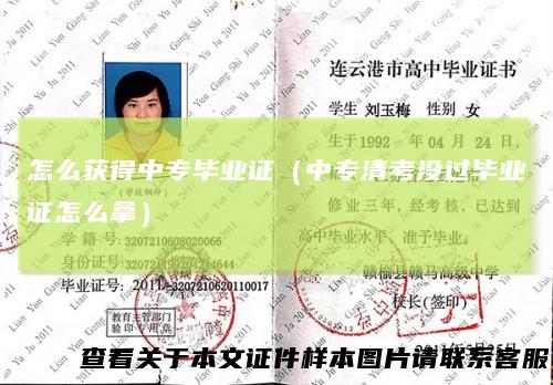 怎么获得中专毕业证(中专清考没过毕业证怎么拿)