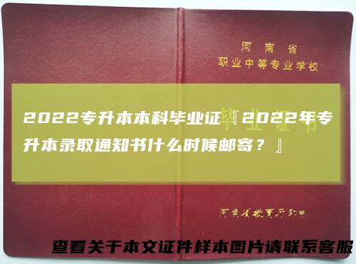 2022专升本本科毕业证『2022年专升本录取通知书什么时候邮寄？』