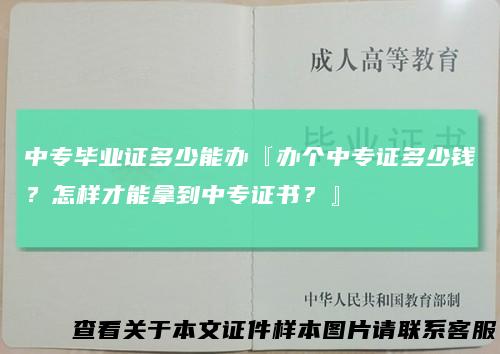 中专毕业证多少能办『办个中专证多少钱？怎样才能拿到中专证书？』
