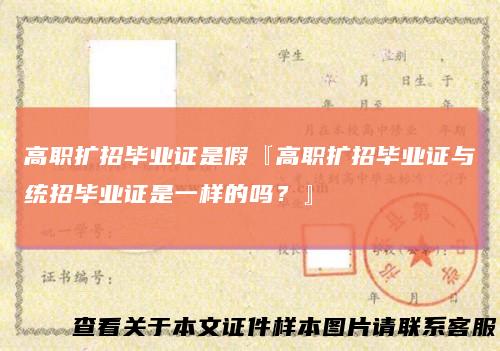 高职扩招毕业证是假『高职扩招毕业证与统招毕业证是一样的吗？』