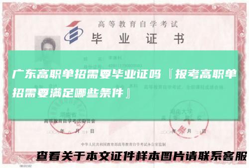 广东高职单招需要毕业证吗『报考高职单招需要满足哪些条件』