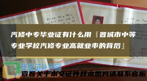 汽修中专毕业证有什么用『晋城市中等专业学校汽修专业高就业率的背后』