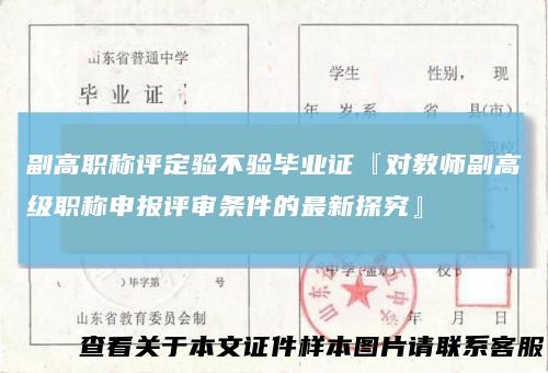 副高职称评定验不验毕业证『对教师副高级职称申报评审条件的最新探究』
