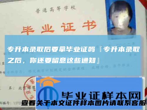 专升本录取后要拿毕业证吗『专升本录取之后，你还要留意这些通知』