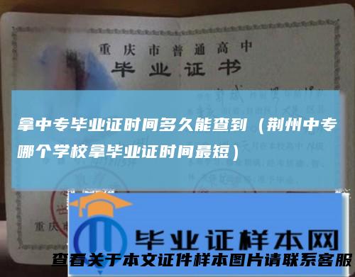 拿中专毕业证时间多久能查到(荆州中专哪个学校拿毕业证时间最短)
