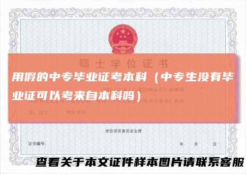 用假的中专毕业证考本科（中专生没有毕业证可以考来自本科吗）