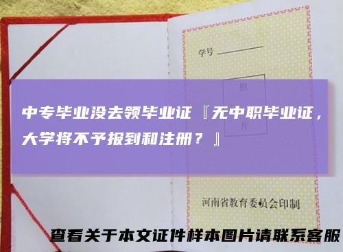 中专毕业没去领毕业证『无中职毕业证，大学将不予报到和注册？』
