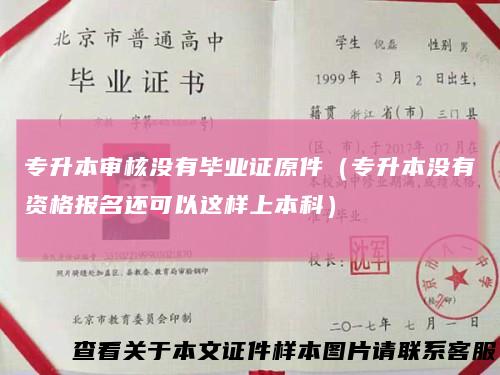 专升本审核没有毕业证原件（专升本没有资格报名还可以这样上本科）
