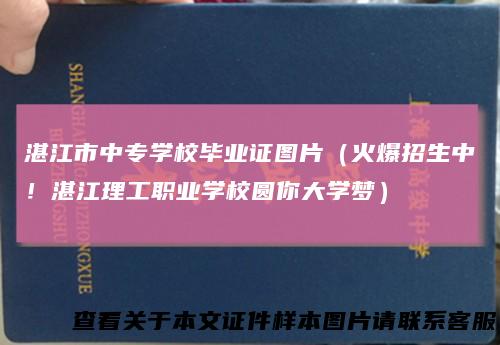 湛江市中专学校毕业证图片（火爆招生中！湛江理工职业学校圆你大学梦）