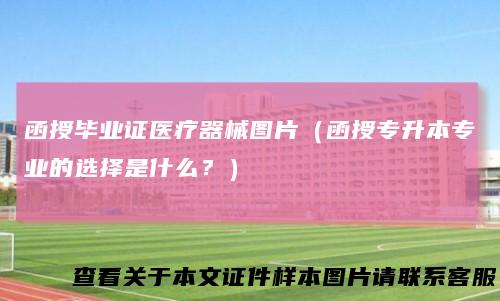 函授毕业证医疗器械图片(函授专升本专业的选择是什么?)
