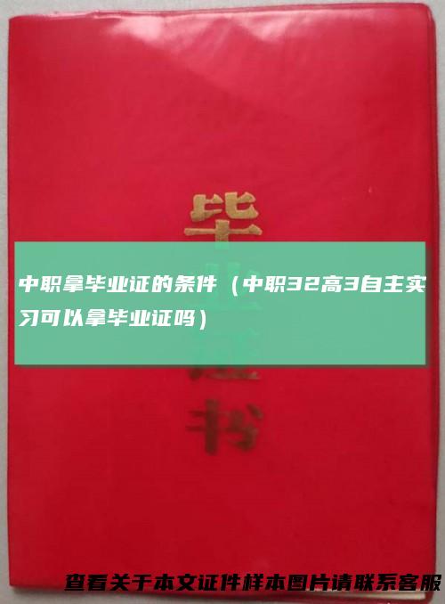 中职拿毕业证的条件(中职32高3自主实习可以拿毕业证吗)