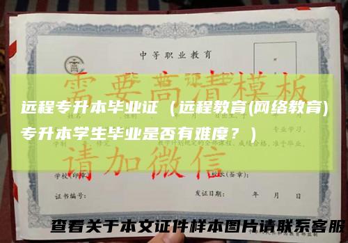远程专升本毕业证（远程教育(网络教育)专升本学生毕业是否有难度？）