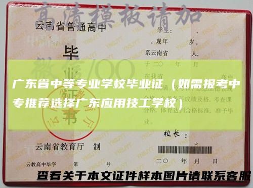 广东省中等专业学校毕业证（如需报考中专推荐选择广东应用技工学校）