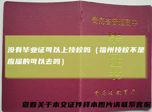 没有毕业证可以上技校吗（福州技校不是应届的可以去吗）