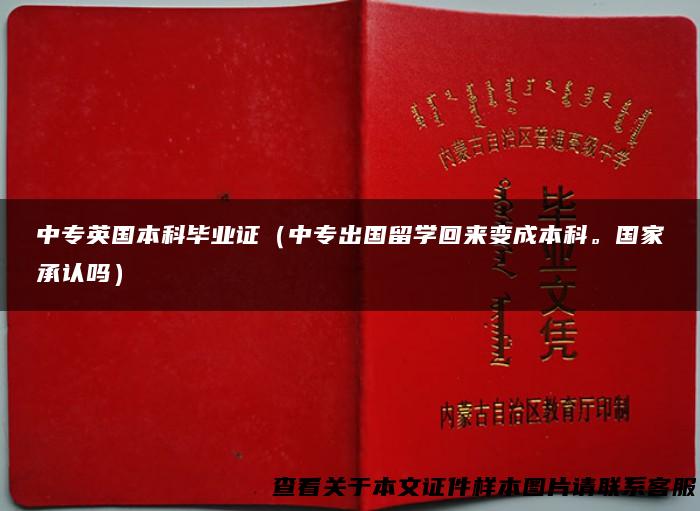 中专英国本科毕业证（中专出国留学回来变成本科。国家承认吗）