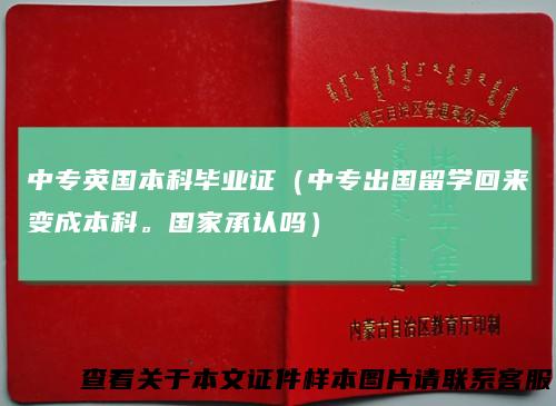 中专英国本科毕业证（中专出国留学回来变成本科。国家承认吗）