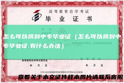 怎么可以搞到中专毕业证（怎么可以搞到中专毕业证,有什么办法）