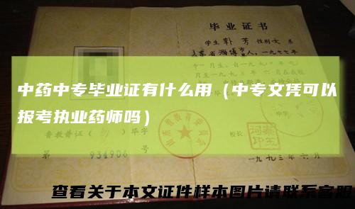 中药中专毕业证有什么用（中专文凭可以报考执业药师吗）