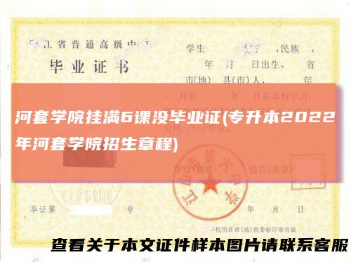 河套学院挂满6课没毕业证(专升本2022年河套学院招生章程)
