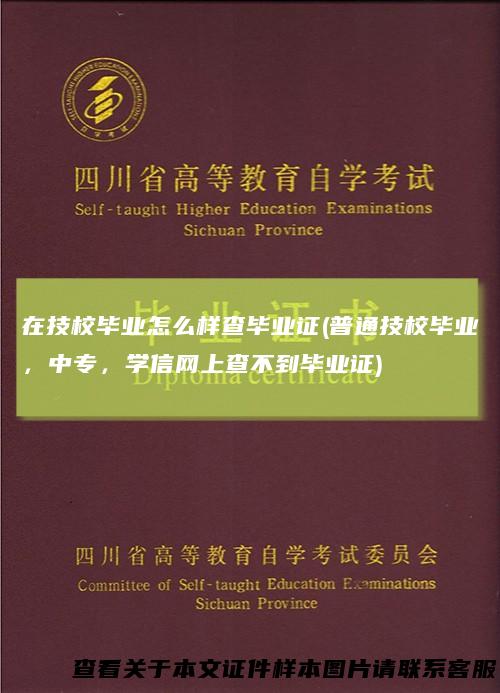 在技校毕业怎么样查毕业证(普通技校毕业，中专，学信网上查不到毕业证)