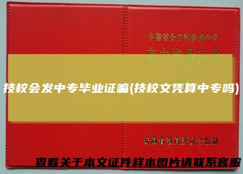 技校会发中专毕业证嘛(技校文凭算中专吗)