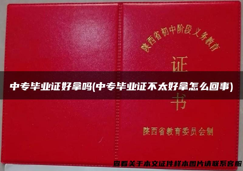 中专毕业证好拿吗(中专毕业证不太好拿怎么回事)