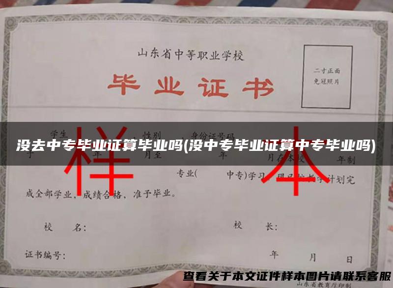 没去中专毕业证算毕业吗(没中专毕业证算中专毕业吗)