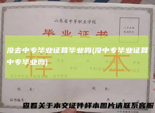 没去中专毕业证算毕业吗(没中专毕业证算中专毕业吗)