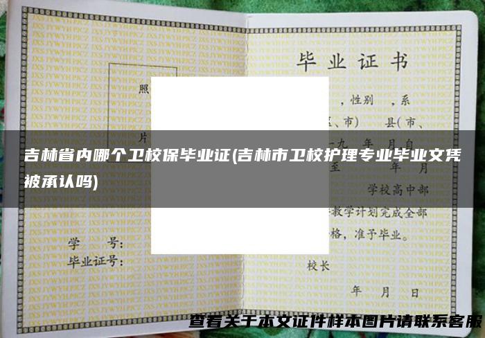 吉林省内哪个卫校保毕业证(吉林市卫校护理专业毕业文凭被承认吗)