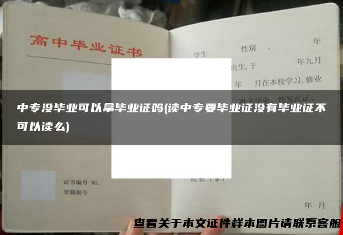 中专没毕业可以拿毕业证吗(读中专要毕业证没有毕业证不可以读么)