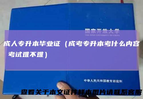 成人专升本毕业证（成考专升本考什么内容 考试难不难）