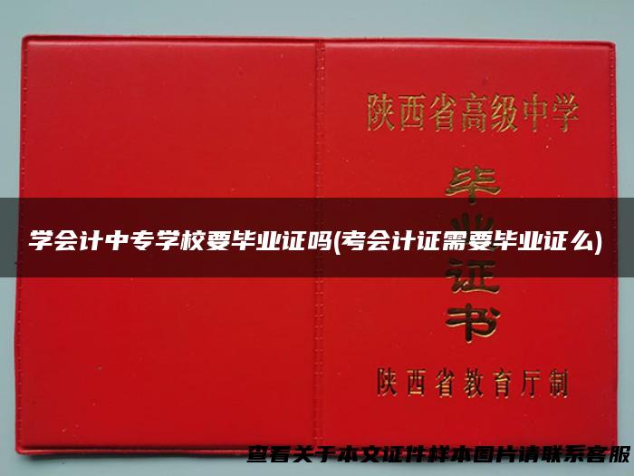 学会计中专学校要毕业证吗(考会计证需要毕业证么)