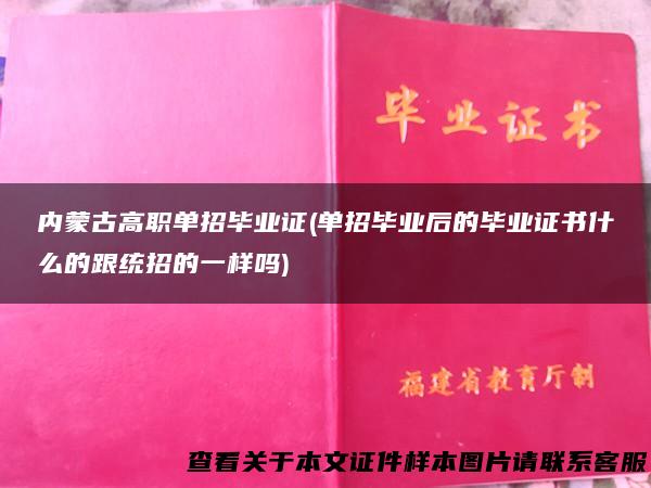 内蒙古高职单招毕业证(单招毕业后的毕业证书什么的跟统招的一样吗)