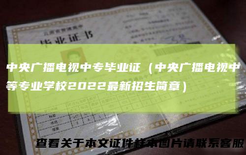 中央广播电视中专毕业证（中央广播电视中等专业学校2022最新招生简章）