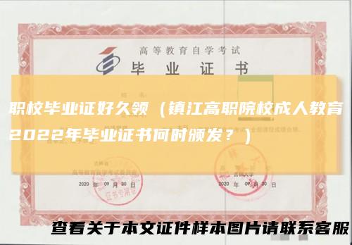 职校毕业证好久领（镇江高职院校成人教育2022年毕业证书何时颁发？）
