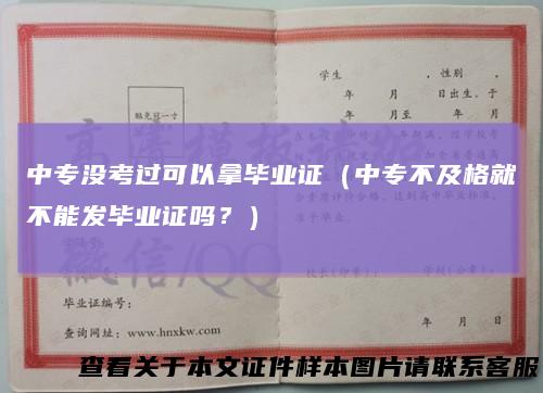中专没考过可以拿毕业证（中专不及格就不能发毕业证吗？）