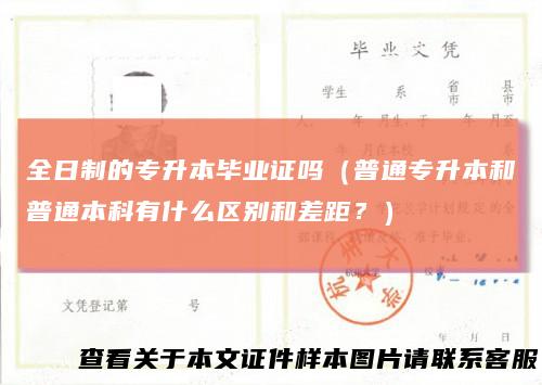 全日制的专升本毕业证吗（普通专升本和普通本科有什么区别和差距？）