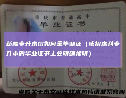 新疆专升本后如何拿毕业证（统招本科专升本的毕业证书上会明确标明）