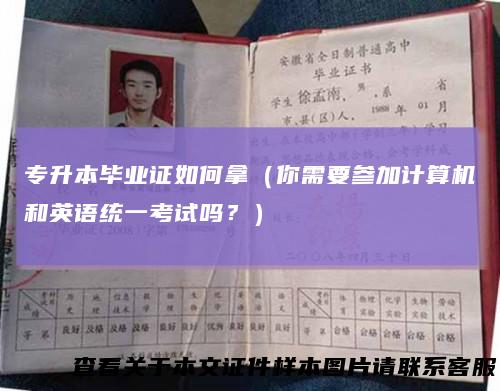 专升本毕业证如何拿（你需要参加计算机和英语统一考试吗？）