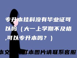专升本挂科没有毕业证可以吗（大一上学期不及格,可以专升本吗？）