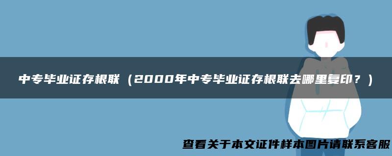 中专毕业证存根联（2000年中专毕业证存根联去哪里复印？）