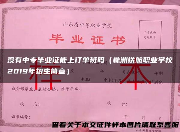 没有中专毕业证能上订单班吗（株洲铁航职业学校2019年招生简章）
