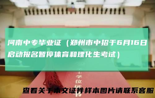 河南中专毕业证（郑州市中招于6月16日启动报名暂停体育和理化生考试）