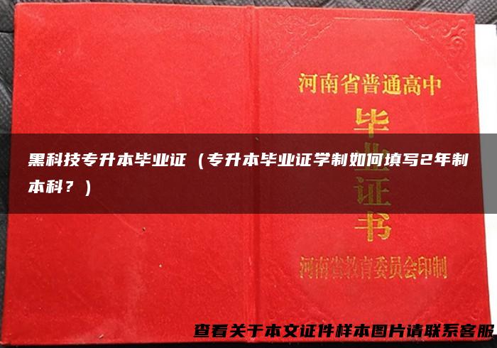 黑科技专升本毕业证（专升本毕业证学制如何填写2年制本科？）
